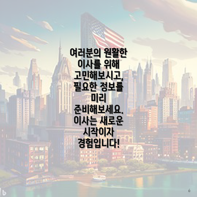 여러분의 원활한 이사를 위해 고민해보시고, 필요한 정보를 미리 준비해보세요. 이사는 새로운 시작이자 경험입니다!