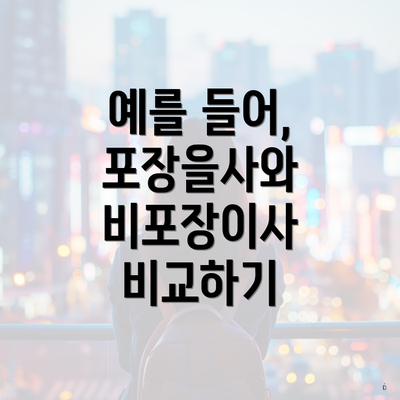 예를 들어, 포장을사와 비포장이사 비교하기