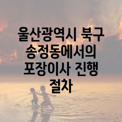 울산광역시 북구 송정동에서의 포장이사 진행 절차