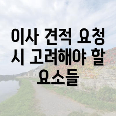 이사 견적 요청 시 고려해야 할 요소들