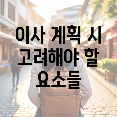 이사 계획 시 고려해야 할 요소들