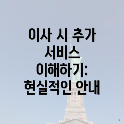 이사 시 추가 서비스 이해하기: 현실적인 안내