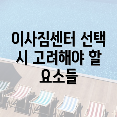 이사짐센터 선택 시 고려해야 할 요소들