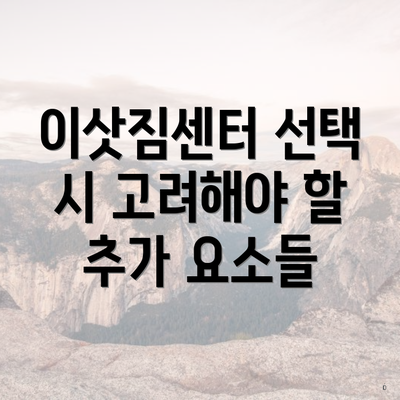 이삿짐센터 선택 시 고려해야 할 추가 요소들