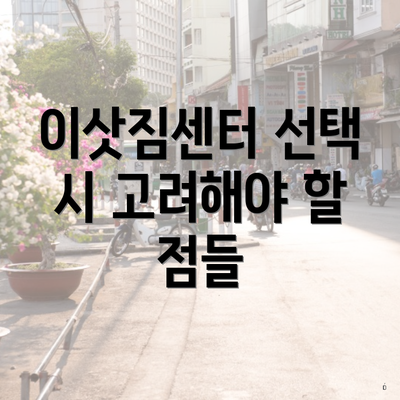 이삿짐센터 선택 시 고려해야 할 점들