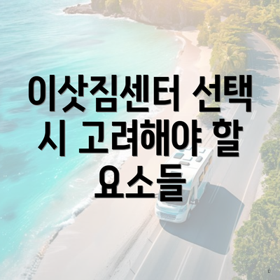 이삿짐센터 선택 시 고려해야 할 요소들