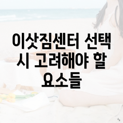 이삿짐센터 선택 시 고려해야 할 요소들