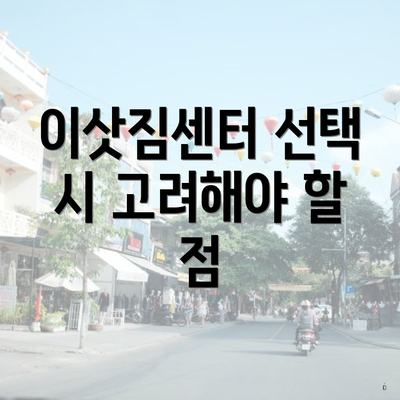 이삿짐센터 선택 시 고려해야 할 점