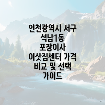 인천광역시 서구 석남1동 포장이사 이삿짐센터 가격 비교 및 선택 가이드