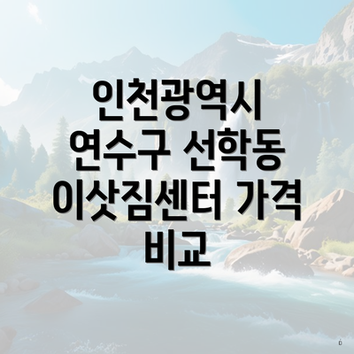 인천광역시 연수구 선학동 이삿짐센터 가격 비교