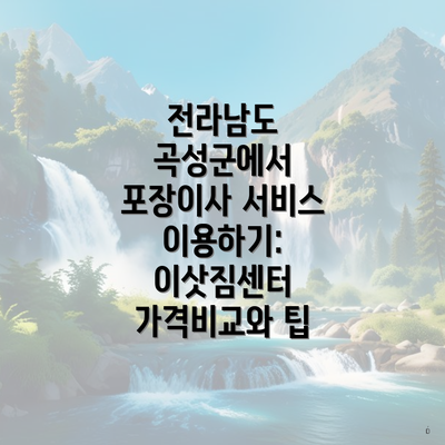 전라남도 곡성군에서 포장이사 서비스 이용하기: 이삿짐센터 가격비교와 팁