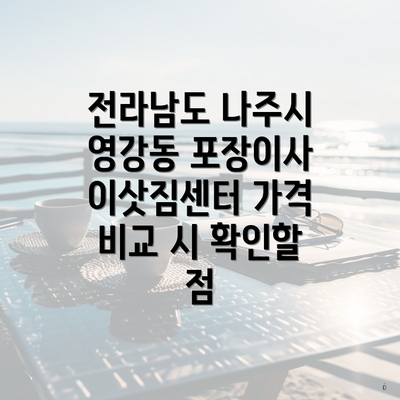 전라남도 나주시 영강동 포장이사 이삿짐센터 가격 비교 시 확인할 점