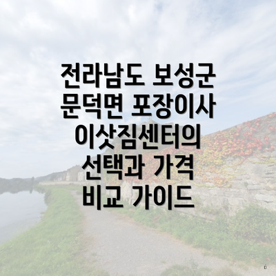 전라남도 보성군 문덕면 포장이사 이삿짐센터의 선택과 가격 비교 가이드