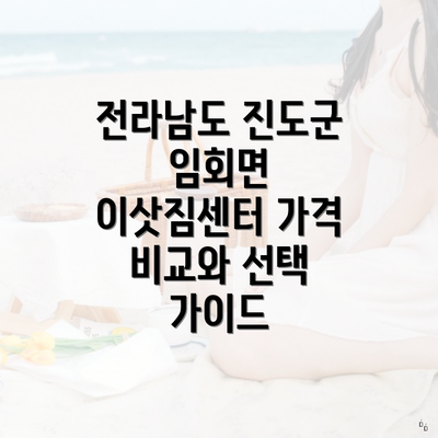 전라남도 진도군 임회면 이삿짐센터 가격 비교와 선택 가이드