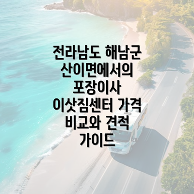 전라남도 해남군 산이면에서의 포장이사 이삿짐센터 가격 비교와 견적 가이드