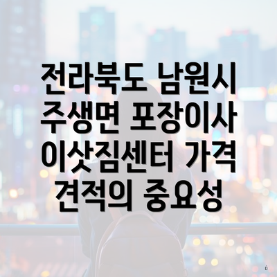 전라북도 남원시 주생면 포장이사 이삿짐센터 가격 견적의 중요성