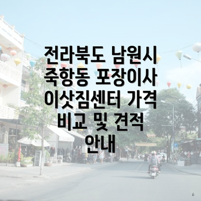 전라북도 남원시 죽항동 포장이사 이삿짐센터 가격 비교 및 견적 안내