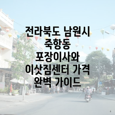 전라북도 남원시 죽항동 포장이사와 이삿짐센터 가격 완벽 가이드