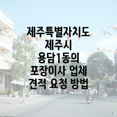 제주특별자치도 제주시 용담1동의 포장이사 업체 견적 요청 방법