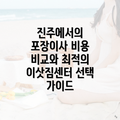 진주에서의 포장이사 비용 비교와 최적의 이삿짐센터 선택 가이드