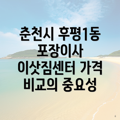 춘천시 후평1동 포장이사 이삿짐센터 가격 비교의 중요성