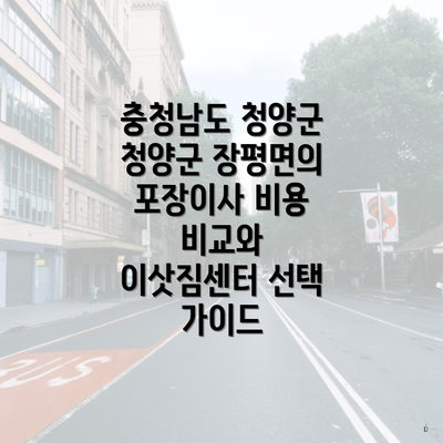 충청남도 청양군 청양군 장평면의 포장이사 비용 비교와 이삿짐센터 선택 가이드