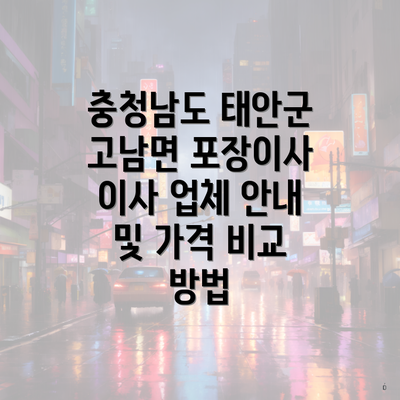 충청남도 태안군 고남면 포장이사 이사 업체 안내 및 가격 비교 방법