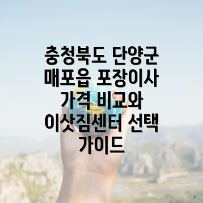 충청북도 단양군 매포읍 포장이사 가격 비교와 이삿짐센터 선택 가이드