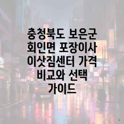 충청북도 보은군 회인면 포장이사 이삿짐센터 가격 비교와 선택 가이드