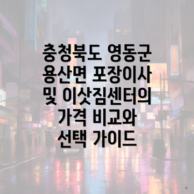 충청북도 영동군 용산면 포장이사 및 이삿짐센터의 가격 비교와 선택 가이드