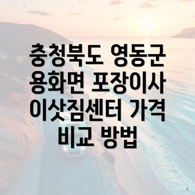 충청북도 영동군 용화면 포장이사 이삿짐센터 가격 비교 방법