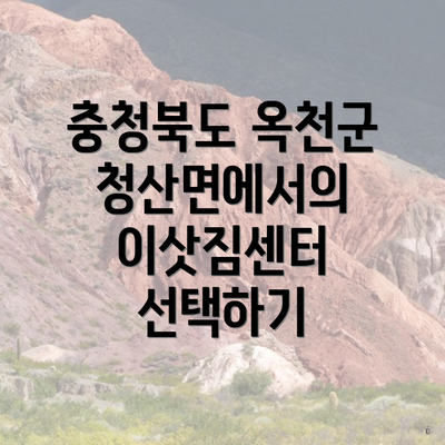 충청북도 옥천군 청산면에서의 이삿짐센터 선택하기