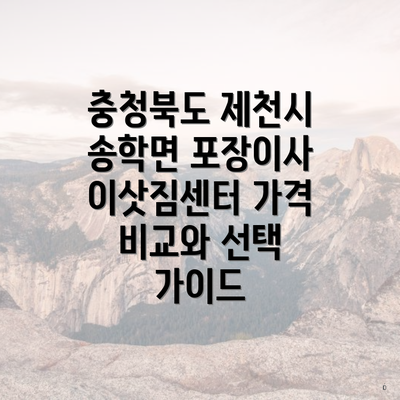 충청북도 제천시 송학면 포장이사 이삿짐센터 가격 비교와 선택 가이드