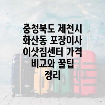 충청북도 제천시 화산동 포장이사 이삿짐센터 가격 비교와 꿀팁 정리