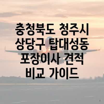 충청북도 청주시 상당구 탑대성동 포장이사 견적 비교 가이드