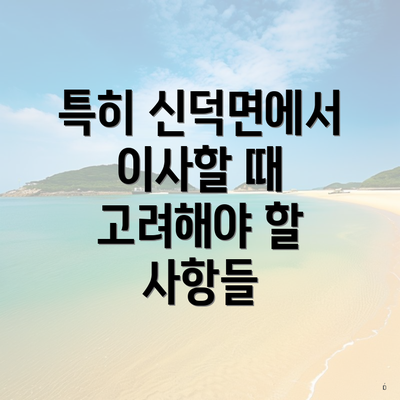 특히 신덕면에서 이사할 때 고려해야 할 사항들