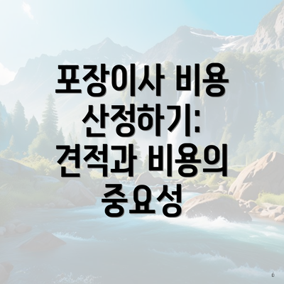 포장이사 비용 산정하기: 견적과 비용의 중요성