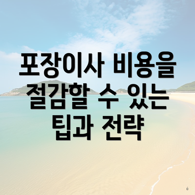 포장이사 비용을 절감할 수 있는 팁과 전략