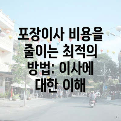 포장이사 비용을 줄이는 최적의 방법: 이사에 대한 이해