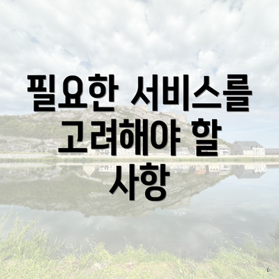 필요한 서비스를 고려해야 할 사항