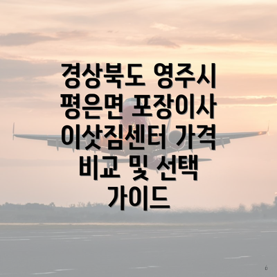 경상북도 영주시 평은면 포장이사 이삿짐센터 가격 비교 및 선택 가이드