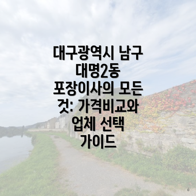 대구광역시 남구 대명2동 포장이사의 모든 것: 가격비교와 업체 선택 가이드