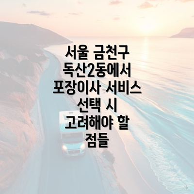 서울 금천구 독산2동에서 포장이사 서비스 선택 시 고려해야 할 점들