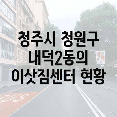 청주시 청원구 내덕2동의 이삿짐센터 현황