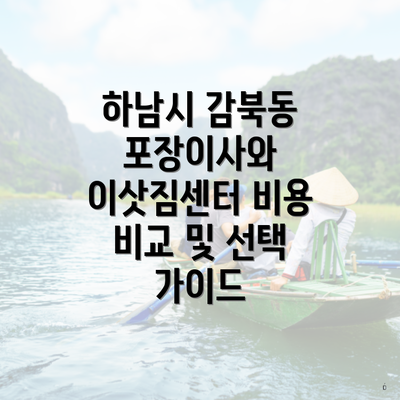 하남시 감북동 포장이사와 이삿짐센터 비용 비교 및 선택 가이드