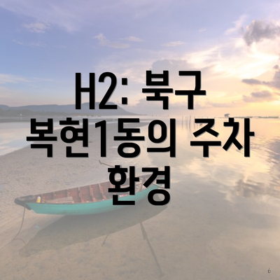 H2: 북구 복현1동의 주차 환경