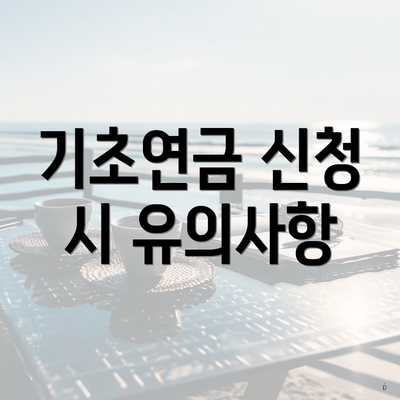 기초연금 신청 시 유의사항