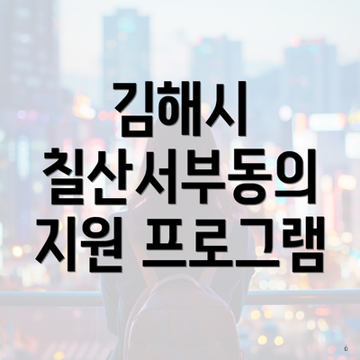 김해시 칠산서부동의 지원 프로그램