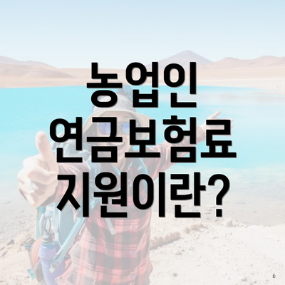 농업인 연금보험료 지원이란?