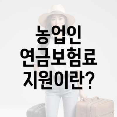 농업인 연금보험료 지원이란?